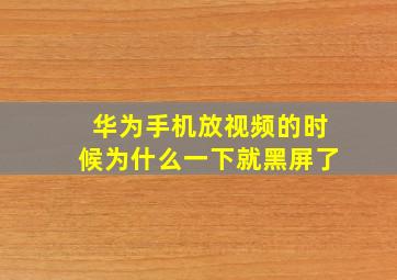 华为手机放视频的时候为什么一下就黑屏了