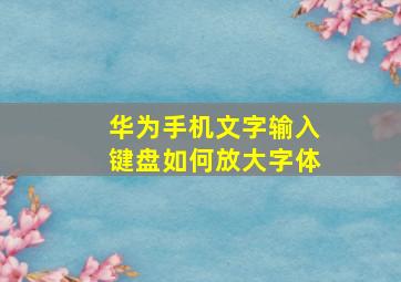 华为手机文字输入键盘如何放大字体