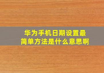 华为手机日期设置最简单方法是什么意思啊