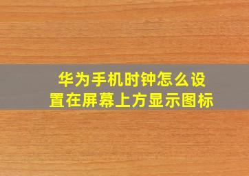 华为手机时钟怎么设置在屏幕上方显示图标