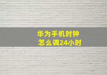 华为手机时钟怎么调24小时