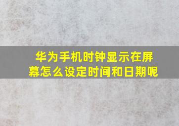 华为手机时钟显示在屏幕怎么设定时间和日期呢