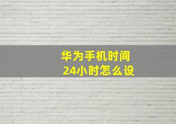 华为手机时间24小时怎么设