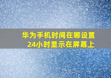 华为手机时间在哪设置24小时显示在屏幕上