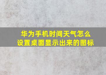 华为手机时间天气怎么设置桌面显示出来的图标