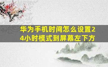 华为手机时间怎么设置24小时模式到屏幕左下方