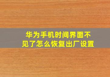 华为手机时间界面不见了怎么恢复出厂设置