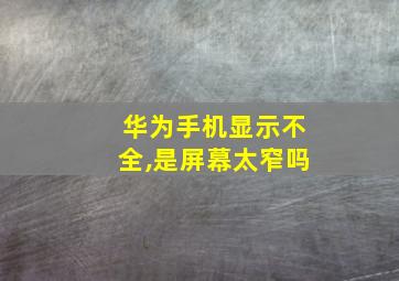 华为手机显示不全,是屏幕太窄吗