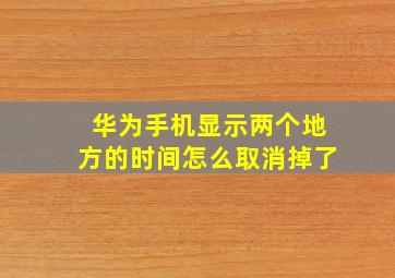 华为手机显示两个地方的时间怎么取消掉了