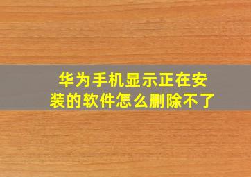 华为手机显示正在安装的软件怎么删除不了