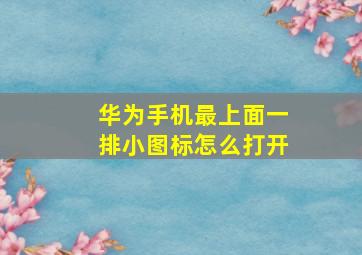 华为手机最上面一排小图标怎么打开