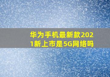 华为手机最新款2021新上市是5G网络吗