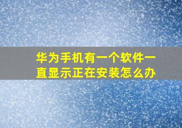 华为手机有一个软件一直显示正在安装怎么办