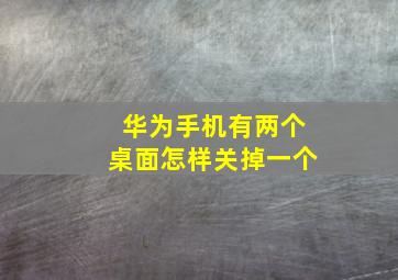 华为手机有两个桌面怎样关掉一个