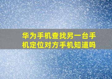 华为手机查找另一台手机定位对方手机知道吗