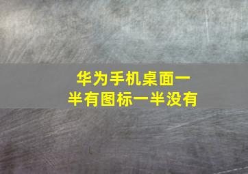 华为手机桌面一半有图标一半没有