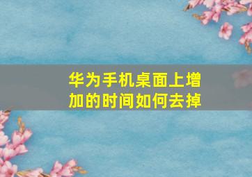 华为手机桌面上增加的时间如何去掉