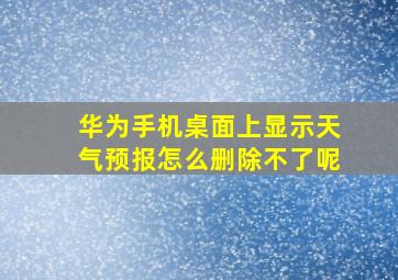 华为手机桌面上显示天气预报怎么删除不了呢