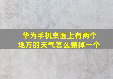 华为手机桌面上有两个地方的天气怎么删掉一个