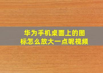 华为手机桌面上的图标怎么放大一点呢视频