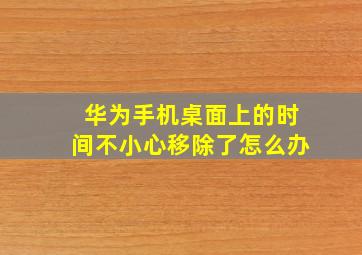 华为手机桌面上的时间不小心移除了怎么办