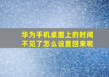 华为手机桌面上的时间不见了怎么设置回来呢