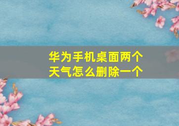 华为手机桌面两个天气怎么删除一个