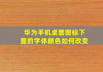 华为手机桌面图标下面的字体颜色如何改变