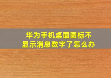 华为手机桌面图标不显示消息数字了怎么办