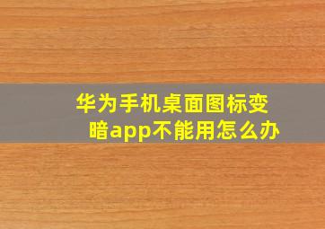 华为手机桌面图标变暗app不能用怎么办