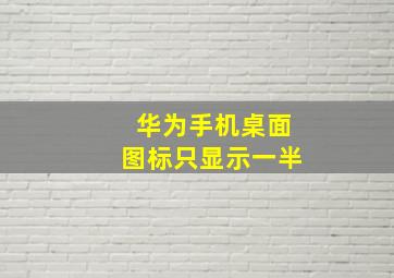 华为手机桌面图标只显示一半