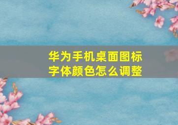 华为手机桌面图标字体颜色怎么调整