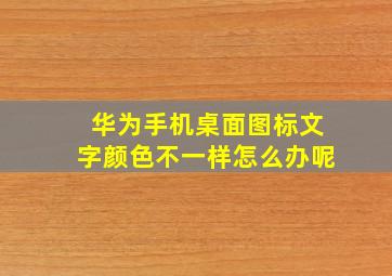 华为手机桌面图标文字颜色不一样怎么办呢