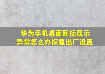 华为手机桌面图标显示异常怎么办恢复出厂设置