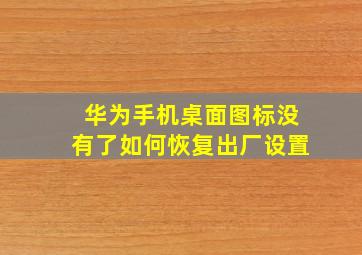 华为手机桌面图标没有了如何恢复出厂设置