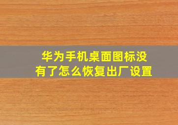 华为手机桌面图标没有了怎么恢复出厂设置