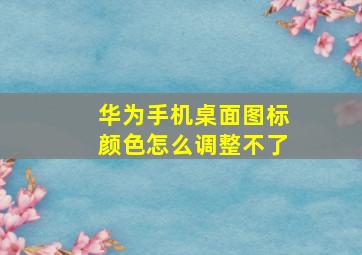 华为手机桌面图标颜色怎么调整不了