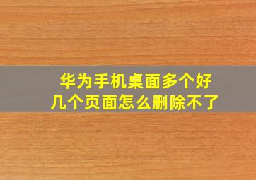 华为手机桌面多个好几个页面怎么删除不了