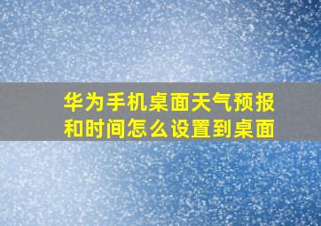 华为手机桌面天气预报和时间怎么设置到桌面