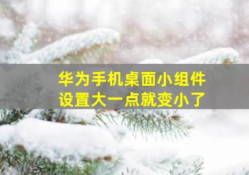 华为手机桌面小组件设置大一点就变小了