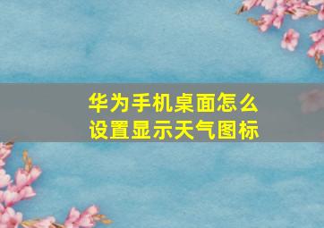 华为手机桌面怎么设置显示天气图标