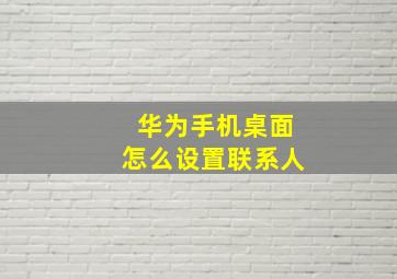 华为手机桌面怎么设置联系人