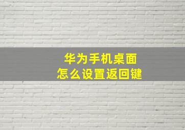 华为手机桌面怎么设置返回键