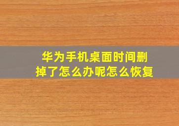 华为手机桌面时间删掉了怎么办呢怎么恢复