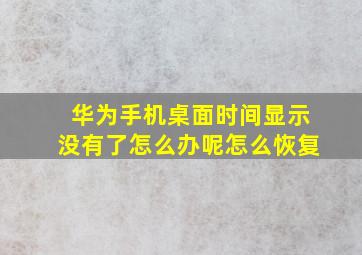 华为手机桌面时间显示没有了怎么办呢怎么恢复