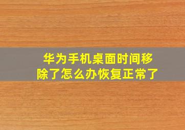 华为手机桌面时间移除了怎么办恢复正常了