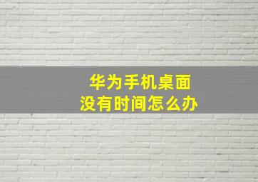 华为手机桌面没有时间怎么办