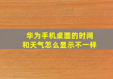 华为手机桌面的时间和天气怎么显示不一样