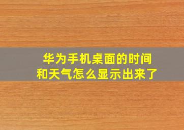 华为手机桌面的时间和天气怎么显示出来了