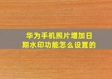 华为手机照片增加日期水印功能怎么设置的